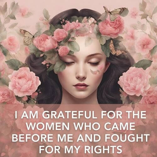 I am grateful for the women who came before me and fought for my rights